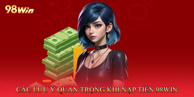 Các Lưu Ý Quan Trọng Khi Nạp Tiền 98win