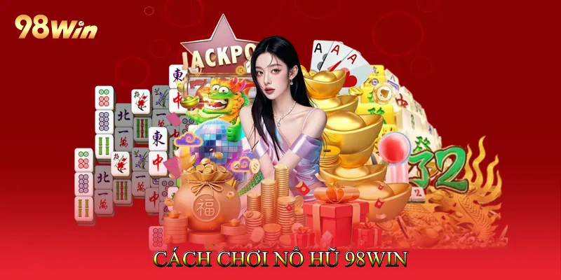 Cách chơi Nổ hũ 98Win