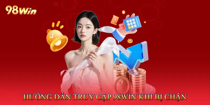 Hướng dẫn truy cập khi gặp tình trạng vào 98Win khi bị chặn