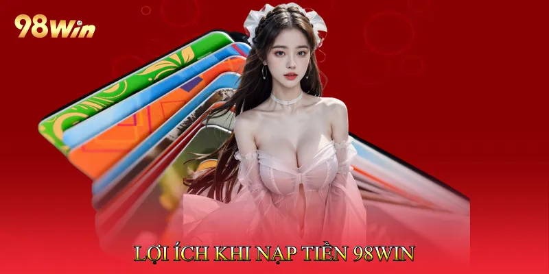 Lợi Ích Khi Nạp Tiền 98win Qua Hệ Thống Chính Thức