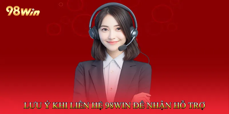 Lưu Ý Khi Liên Hệ 98Win Để Nhận Hỗ Trợ Nhanh Nhất